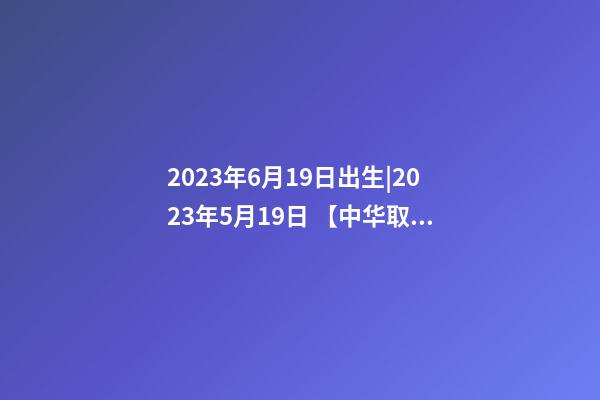 2023年6月19日出生|2023年5月19日 【中华取名网】与海口XXX商务酒店签约-第1张-店铺起名-玄机派
